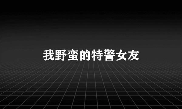 我野蛮的特警女友