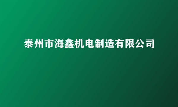 泰州市海鑫机电制造有限公司