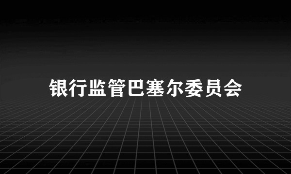 银行监管巴塞尔委员会