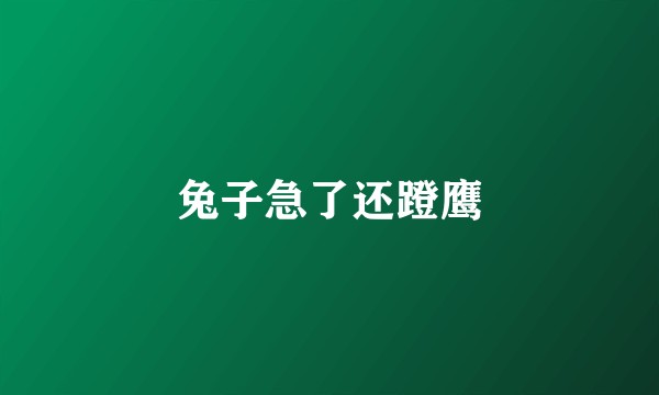 兔子急了还蹬鹰