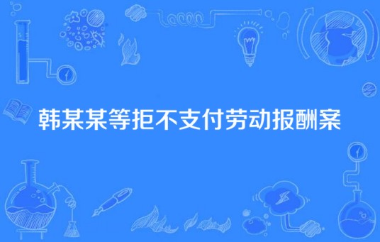 韩某某等拒不支付劳动报酬案
