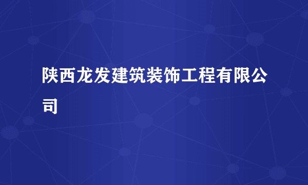 陕西龙发建筑装饰工程有限公司