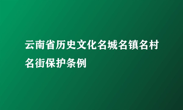 云南省历史文化名城名镇名村名街保护条例