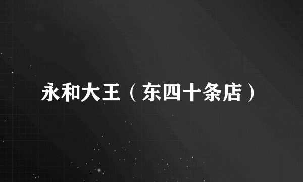 永和大王(东四十条店)