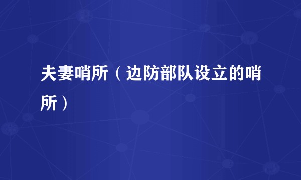 夫妻哨所（边防部队设立的哨所）