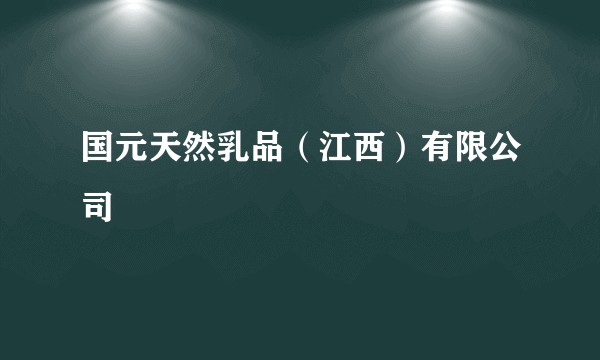 国元天然乳品(江西)有限公司