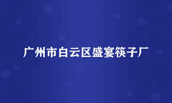 广州市白云区盛宴筷子厂