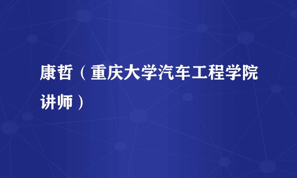 康哲（重庆大学汽车工程学院讲师）