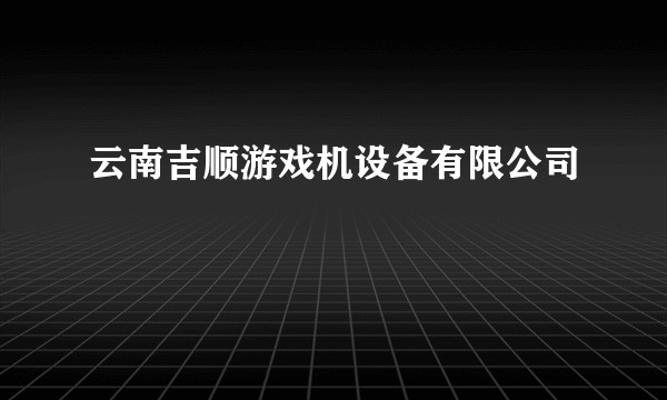 云南吉顺游戏机设备有限公司