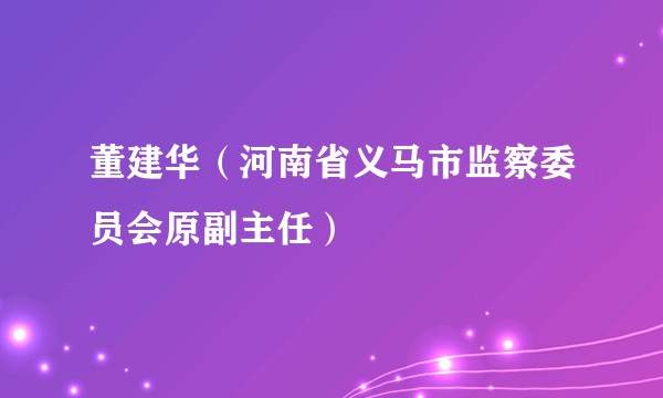 董建华(河南省义马市监察委员会原副主任)
