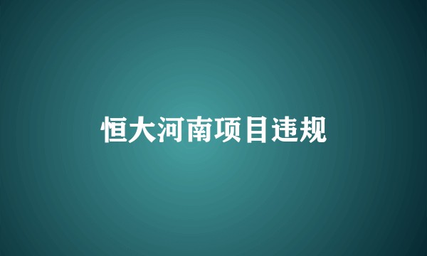 恒大河南项目违规