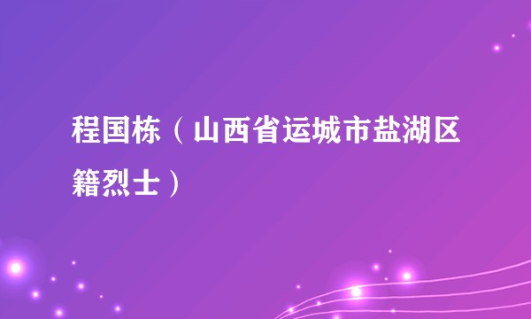 程国栋（山西省运城市盐湖区籍烈士）