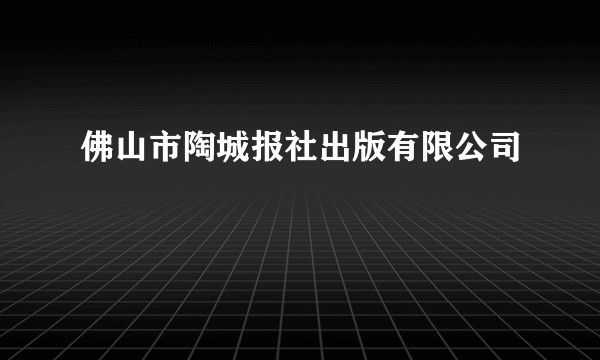佛山市陶城报社出版有限公司