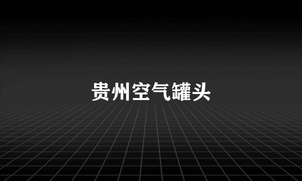 贵州空气罐头
