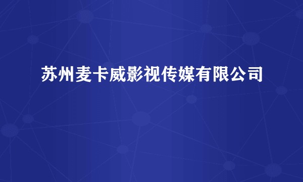 苏州麦卡威影视传媒有限公司