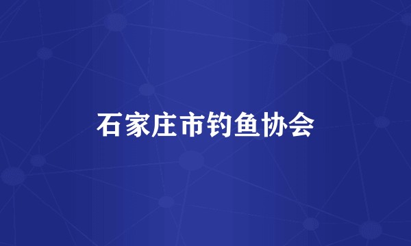 石家庄市钓鱼协会