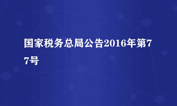 国家税务总局公告2016年第77号