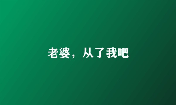 老婆，从了我吧