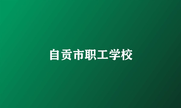 自贡市职工学校