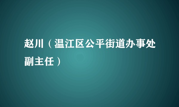 赵川（温江区公平街道办事处副主任）