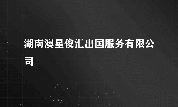 湖南澳星俊汇出国服务有限公司