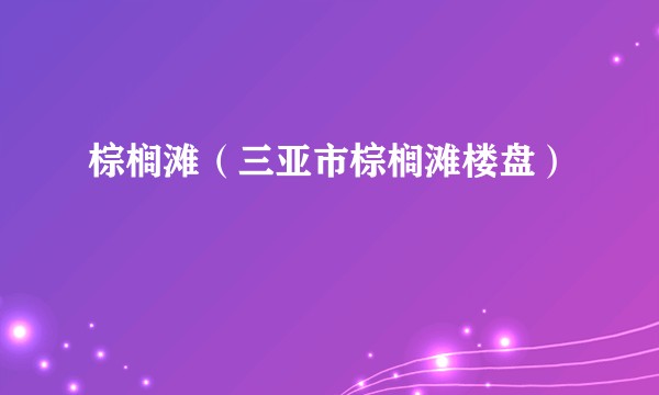 棕榈滩（三亚市棕榈滩楼盘）