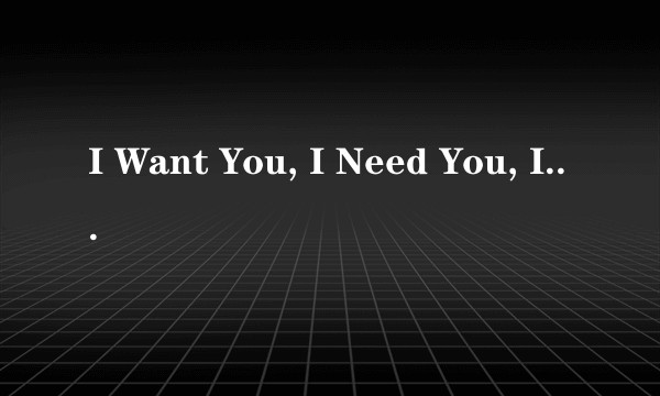 I Want You, I Need You, I Love You