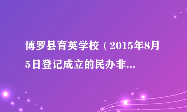 博罗县育英学校（2015年8月5日登记成立的民办非企业单位）