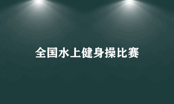 全国水上健身操比赛