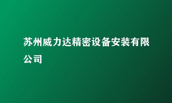 苏州威力达精密设备安装有限公司