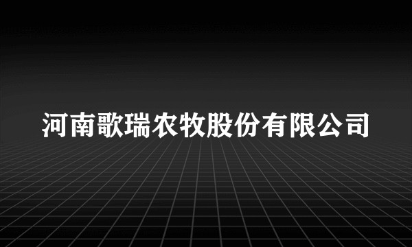 河南歌瑞农牧股份有限公司