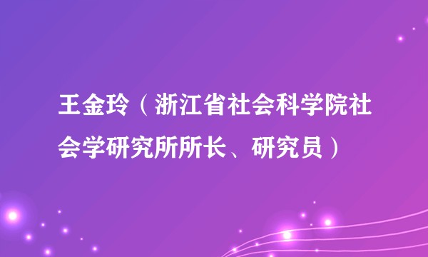 王金玲（浙江省社会科学院社会学研究所所长、研究员）