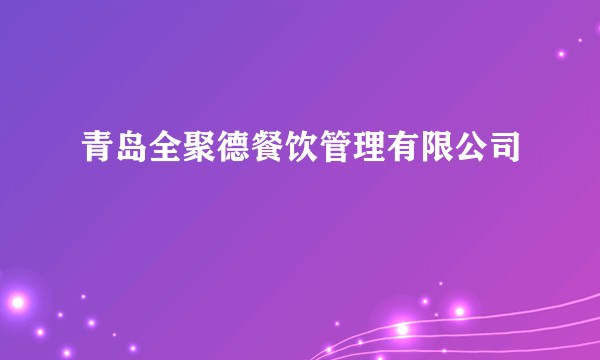 青岛全聚德餐饮管理有限公司