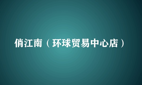 俏江南（环球贸易中心店）