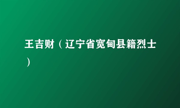 王吉财(辽宁省宽甸县籍烈士)