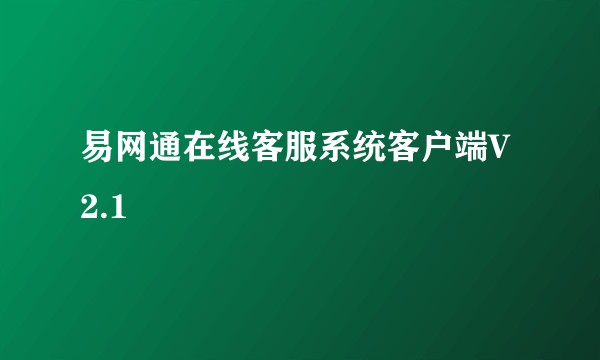 易网通在线客服系统客户端V2.1