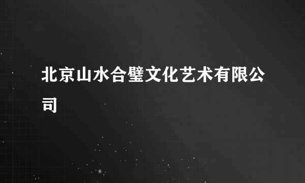 北京山水合璧文化艺术有限公司