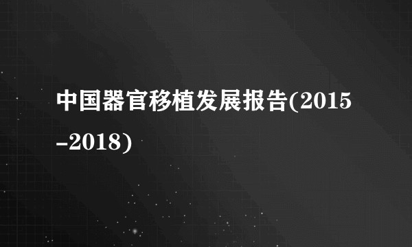 中国器官移植发展报告(2015-2018)