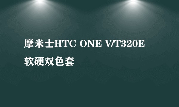 摩米士HTC ONE V/T320E 软硬双色套