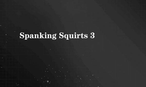 Spanking Squirts 3
