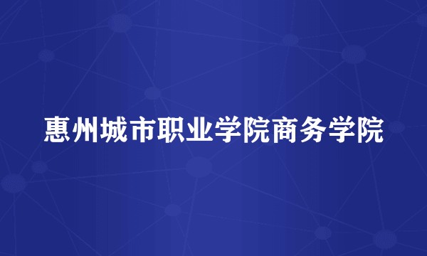 惠州城市职业学院商务学院