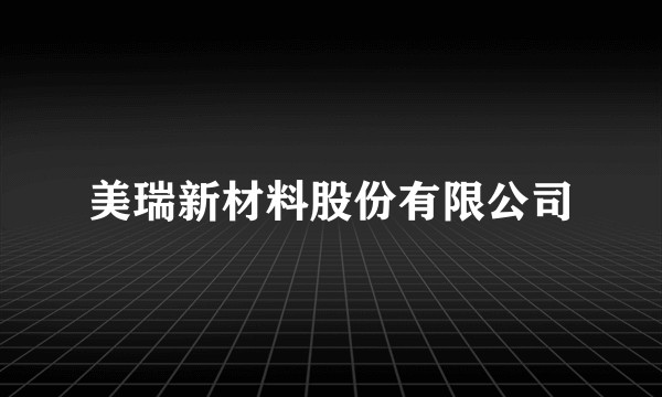 美瑞新材料股份有限公司