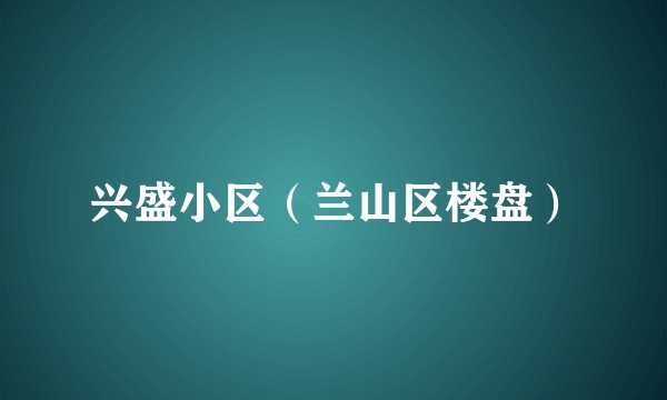 兴盛小区（兰山区楼盘）