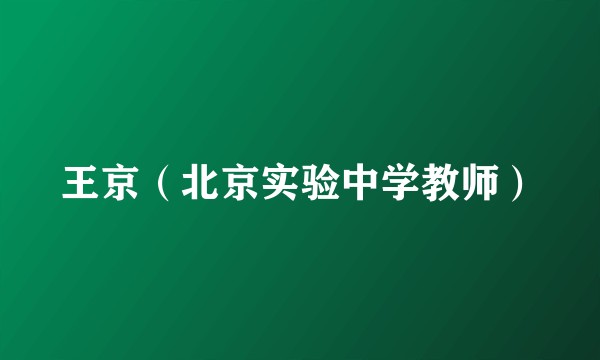 王京(北京实验中学教师)
