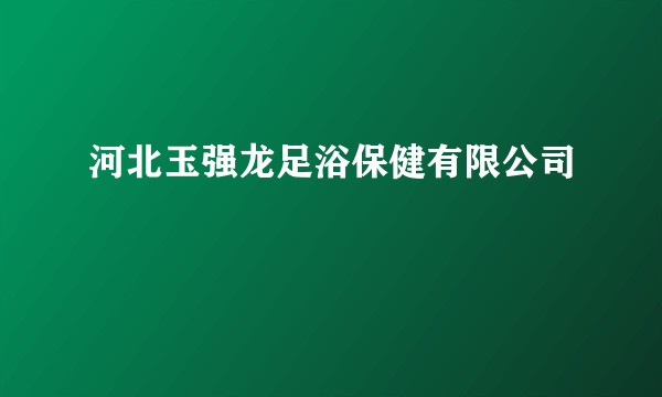 河北玉强龙足浴保健有限公司