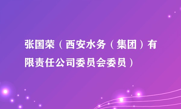 张国荣(西安水务(集团)有限责任公司委员会委员)