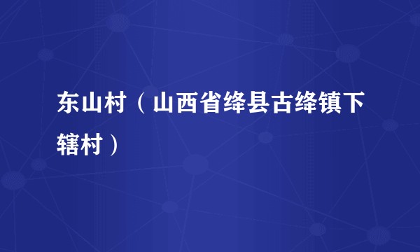 东山村（山西省绛县古绛镇下辖村）