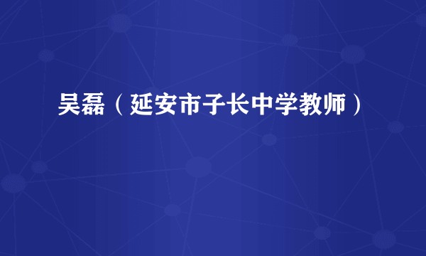 吴磊（延安市子长中学教师）