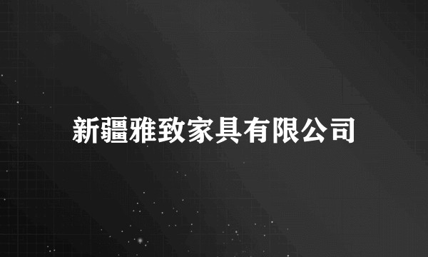 新疆雅致家具有限公司