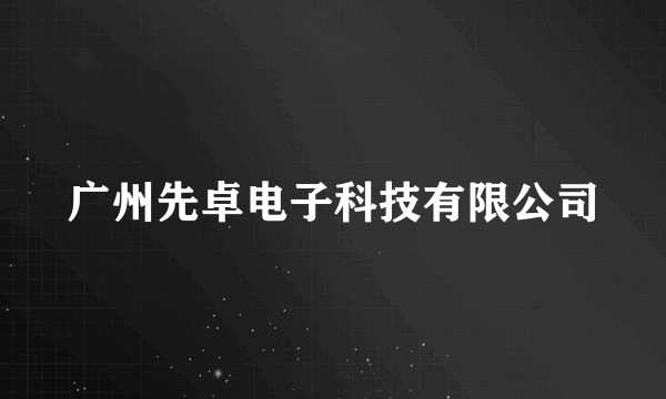 广州先卓电子科技有限公司